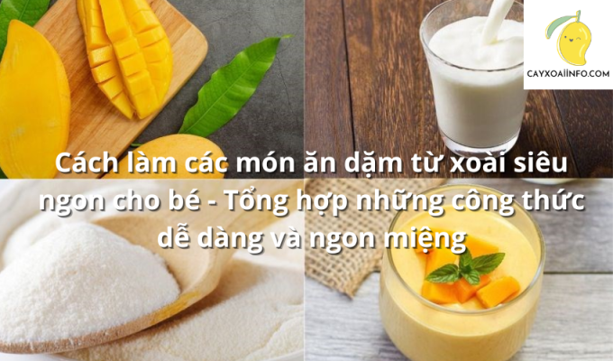 Cách làm các món ăn dặm từ xoài siêu ngon cho bé - Tổng hợp những công thức dễ dàng và ngon miệng