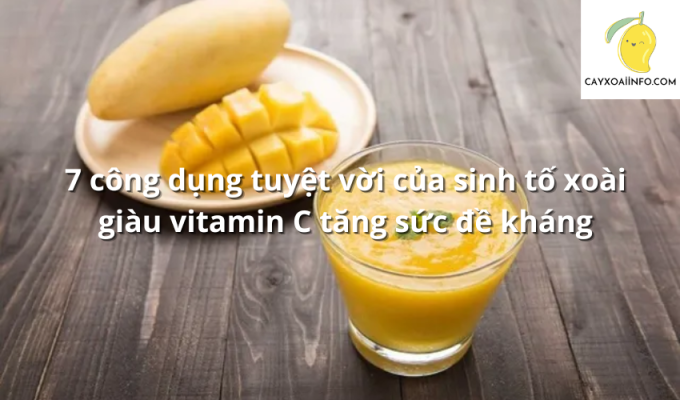 7 công dụng tuyệt vời của sinh tố xoài giàu vitamin C tăng sức đề kháng