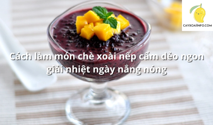 Cách làm món chè xoài nếp cẩm dẻo ngon giải nhiệt ngày nắng nóng